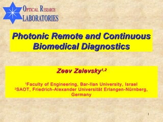 Photonic Remote and Continuous
    Biomedical Diagnostics

                  Zeev Zalevsky 1,2
    1
     Faculty of Engineering, Bar-Ilan University, Israel
2
  SAOT, Friedrich-Alexander Universität Erlangen-Nürnberg,
                         Germany



                                                         1
 