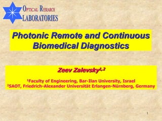 Photonic Remote and Continuous
      Biomedical Diagnostics

                      Zeev Zalevsky1,2
        1Faculty  of Engineering, Bar-Ilan University, Israel
2SAOT, Friedrich-Alexander Universität Erlangen-Nürnberg, Germany




                                                             1
 