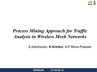 Process Mining Approach for Traffic
Analysis in Wireless Mesh Networks

       E.Kalishenko, K.Krinkin, S.P.Shiva Prakash




          NEW2AN     27-29.08.12
 