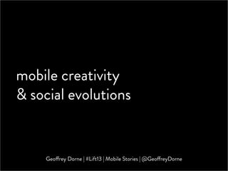 mobile creativity
& social evolutions


    Geoffrey Dorne | #Lift13 | Mobile Stories | @GeoffreyDorne
 