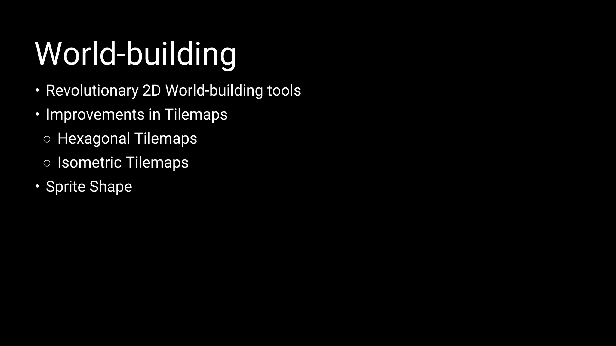 World-building
• Revolutionary 2D World-building tools
• Improvements in Tilemaps
○ Hexagonal Tilemaps
○ Isometric Tilemaps
• Sprite Shape
 