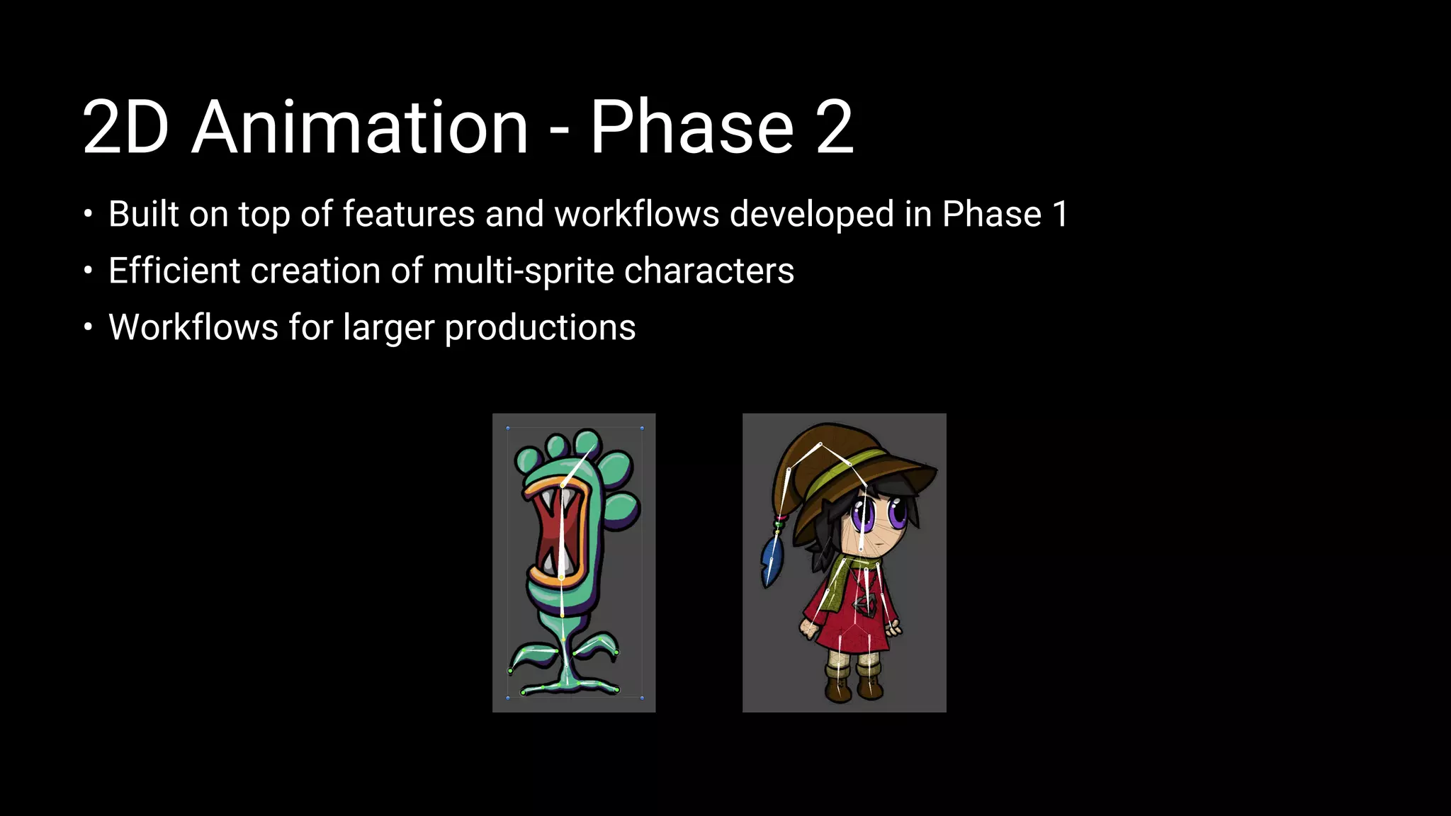 • Built on top of features and workflows developed in Phase 1
• Efficient creation of multi-sprite characters
• Workflows for larger productions
2D Animation - Phase 2
 