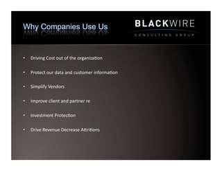 •    Driving	
  Cost	
  out	
  of	
  the	
  organiza9on	
  

•    Protect	
  our	
  data	
  and	
  customer	
  informa9on	
  

•    Simplify	
  Vendors	
  

•    Improve	
  client	
  and	
  partner	
  re	
  

•    Investment	
  Protec9on	
  

•    Drive	
  Revenue	
  Decrease	
  AWri9ons	
  
 