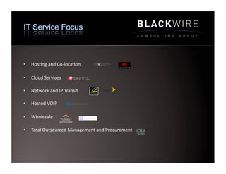 •    Hos9ng	
  and	
  Co-­‐loca9on	
  

•    Cloud	
  Services	
  	
  

•    Network	
  and	
  IP	
  Transit	
  

•    Hosted	
  VOIP	
  	
  

•    Wholesale	
  	
  

•    Total	
  Outsourced	
  Management	
  and	
  Procurement	
  
 