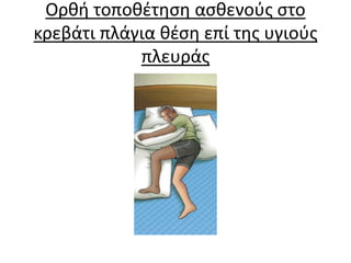 Ορθή τοποθέτηση ασθενούς στο
κρεβάτι πλάγια θέση επί της υγιούς
πλευράς
 