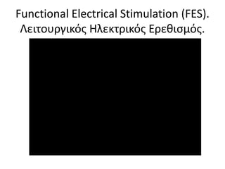 Functional Electrical Stimulation (FES).
Λειτουργικός Ηλεκτρικός Ερεθισμός.
 