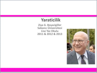 Yaraticilik
Ziya G. Boyacigiller
Sabancı Üniversitesi
Lise Yaz Okulu
2011 & 2012 & 2013
 