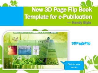 New 3D Page Flip Book
Template for e-Publication
                ---- Handy Style




                   3DPageFlip




                Click to view
                    demo
 