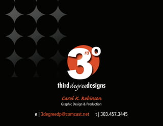 3                º
                           rd




          thirddegreedesigns
            Carol K. Robinson
            Graphic Design & Production

e | 3degreedp@comcast.net         t | 303.457.3445
 