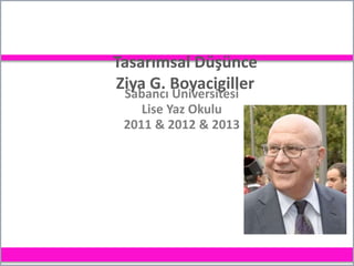 Tasarımsal Düşünce
Ziya G. Boyacigiller
Sabancı Üniversitesi
Lise Yaz Okulu
2011 & 2012 & 2013
 