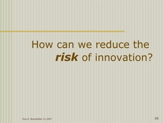 Ziya G. Boyacigiller (c) 2007 16
How can we reduce the
risk of innovation?
 