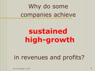 Ziya G. Boyacigiller (c) 2007 3
Why do some
companies achieve
sustained
high-growth
in revenues and profits?
 