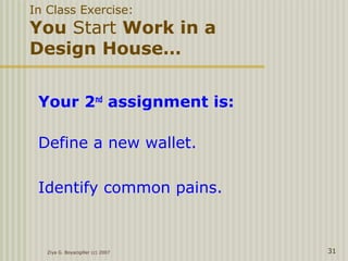 Your 2nd
assignment is:
Define a new wallet.
Identify common pains.
Ziya G. Boyacigiller (c) 2007 31
In Class Exercise:
You Start Work in a
Design House…
 