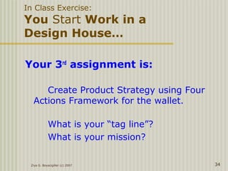 Your 3rd
assignment is:
Create Product Strategy using Four
Actions Framework for the wallet.
What is your “tag line”?
What is your mission?
Ziya G. Boyacigiller (c) 2007 34
In Class Exercise:
You Start Work in a
Design House…
 