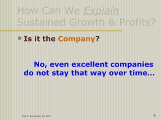 Ziya G. Boyacigiller (c) 2007 6
How Can We Explain
Sustained Growth & Profits?
 Is it the Company?
No, even excellent companies
do not stay that way over time…
 