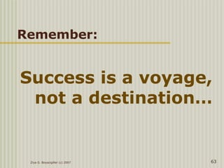 Success is a voyage,
not a destination…
Ziya G. Boyacigiller (c) 2007 63
Remember:
 
