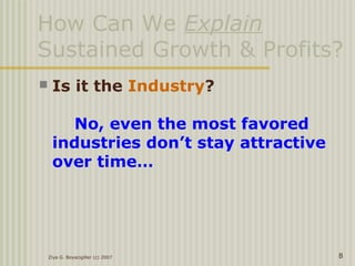 Ziya G. Boyacigiller (c) 2007 8
How Can We Explain
Sustained Growth & Profits?
 Is it the Industry?
No, even the most favored
industries don’t stay attractive
over time…
 