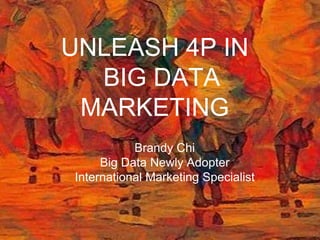 UNLEASH 4P IN 
BIG DATA 
MARKETING 
Brandy Chi 
Big Data Newly Adopter 
International Marketing Specialist 
 