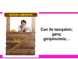 Can ile tanışalım;
genç
girişimcimiz…
SOGUK LIMONATA
 