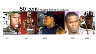 50 cent-Yaseen ahmed s45330323
1999 2003 2005 2007 2015
 