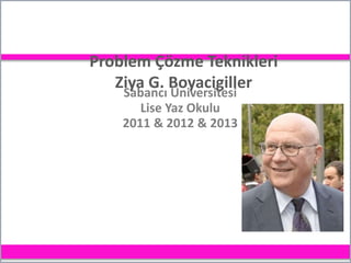 Problem Çözme Teknikleri
Ziya G. Boyacigiller
Sabancı Üniversitesi
Lise Yaz Okulu
2011 & 2012 & 2013
 