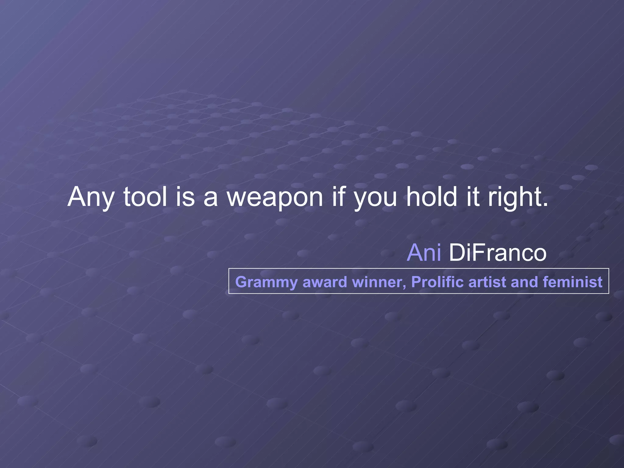 Any tool is a weapon if you hold it right.  Ani   DiFranco   Grammy award winner, Prolific artist and feminist 