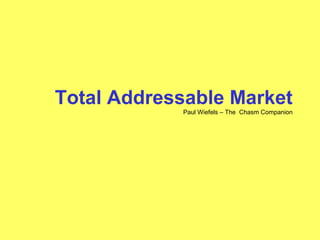 Total Addressable Market
Paul Wiefels – The Chasm Companion
 