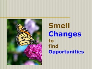 Smell
Changes
to
find
Opportunities
 