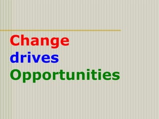 Change
drives
Opportunities
 