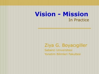 Vision - Mission
In Practice
Ziya G. Boyacıgiller
Sabanci Universitesi
Yonetim Bilimleri Fakultesi
 