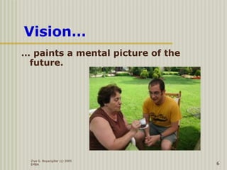 Ziya G. Boyacigiller (c) 2005
EMBA 6
Vision…
… paints a mental picture of the
future.
 