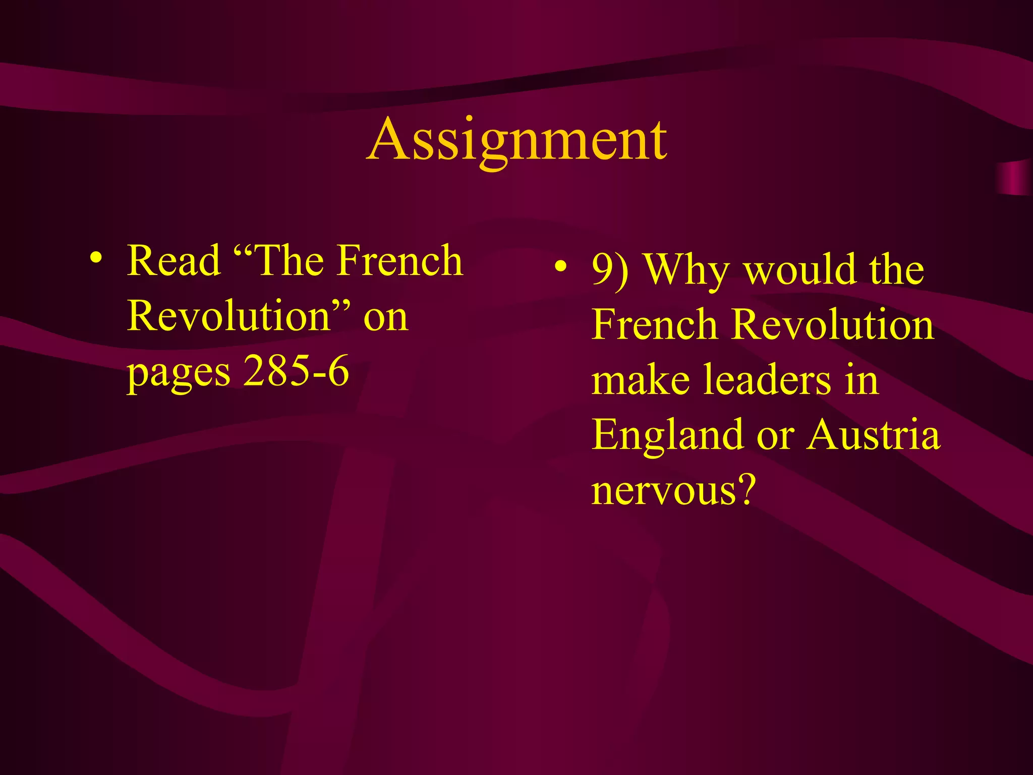 Assignment
• Read “The French   • 9) Why would the
  Revolution” on       French Revolution
  pages 285-6          make leaders in
                       England or Austria
                       nervous?
 
