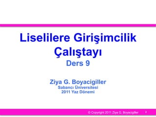 2
Liselilere Girişimcilik
Çalıştayı
Ders 9
Ziya G. Boyacigiller
Sabancı Üniversitesi
2011 Yaz Dönemi
© Copyright 2011 Ziya G. Boyacigiller
 