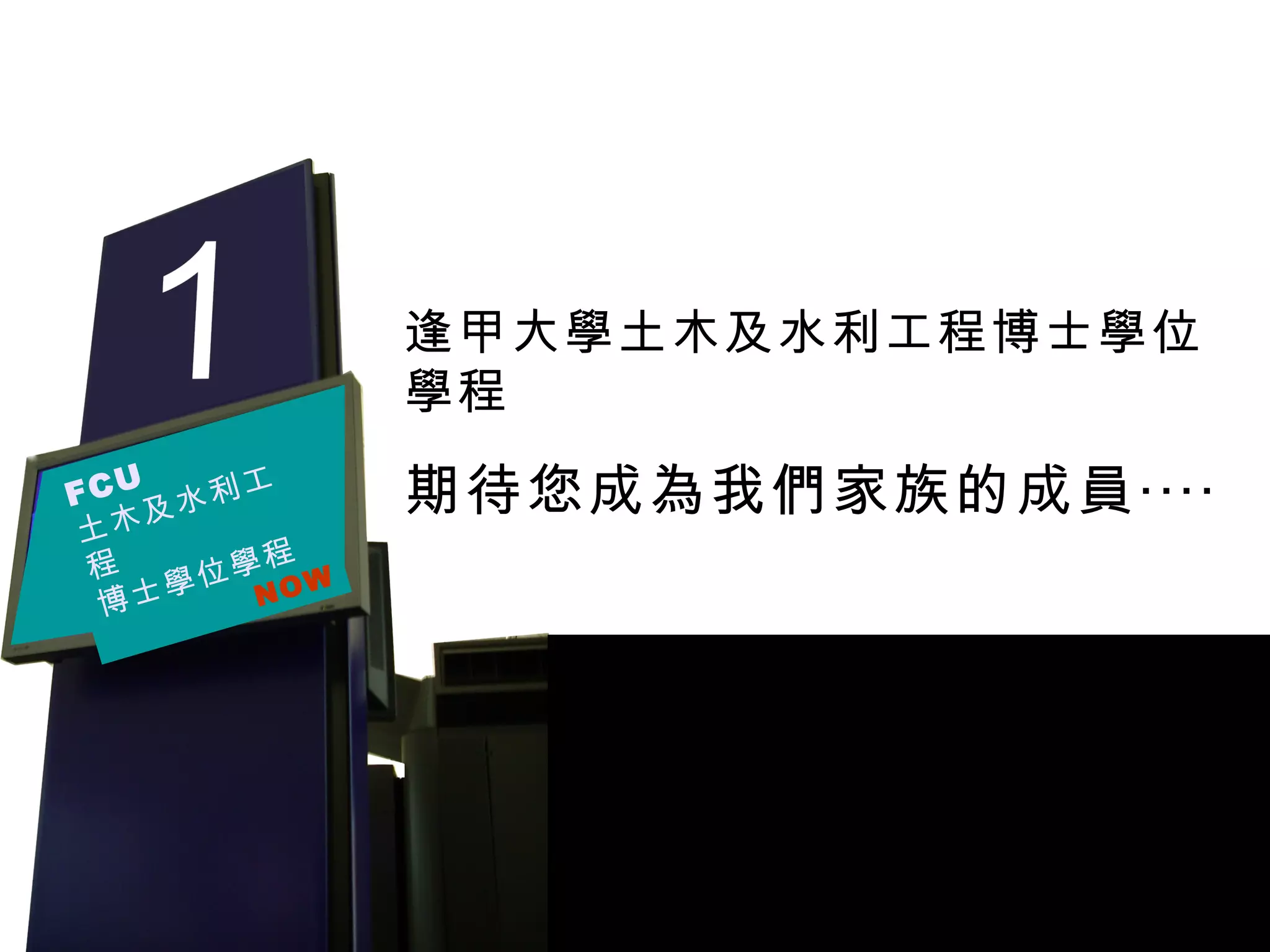 逢甲大學土木及水利工程博士學位學程 期待您成為我們家族的成員‧‧‧‧ FCU 土木及水利工程 博士學位學程 NOW 