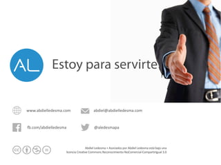 www.abdielledesma.com
-.com/abdielledesma @aledesmapa
abdiel@abdielledesma.com
Abdiel	
  Ledesma	
  +	
  Asociados	
  por	
  Abdiel	
  Ledesma	
  está	
  bajo	
  una	
  
licencia	
  Creative	
  Commons	
  Reconocimiento-­‐NoComercial-­‐CompartirIgual	
  3.0
Estoy para servirte
 