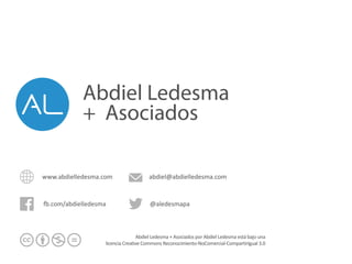 www.abdielledesma.com
-.com/abdielledesma @aledesmapa
abdiel@abdielledesma.com
Abdiel	
  Ledesma	
  +	
  Asociados	
  por	
  Abdiel	
  Ledesma	
  está	
  bajo	
  una	
  
licencia	
  Creative	
  Commons	
  Reconocimiento-­‐NoComercial-­‐CompartirIgual	
  3.0
Abdiel Ledesma
+ Asociados
 