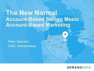 The New Normal
Account-Based Selling Meets
Account-Based Marketing
Peter Isaacson
CMO, Demandbase
 