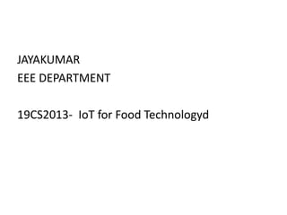 JAYAKUMAR
EEE DEPARTMENT
19CS2013- IoT for Food Technologyd
 