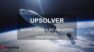 UPSOLVER
WITNESSING A REVOLUTION
BORIS TROFIMOV
 