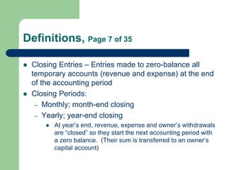 Definitions, Page 7 of 35
 Closing Entries – Entries made to zero-balance all
temporary accounts (revenue and expense) at...