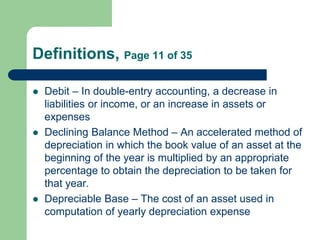 Definitions, Page 11 of 35
 Debit – In double-entry accounting, a decrease in
liabilities or income, or an increase in as...