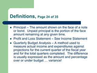 Definitions, Page 24 of 35
 Principal – The amount shown on the face of a note
or bond. Unpaid principal is the portion o...