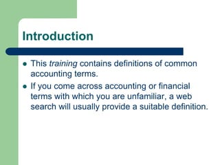 Introduction
 This training contains definitions of common
accounting terms.
 If you come across accounting or financial...