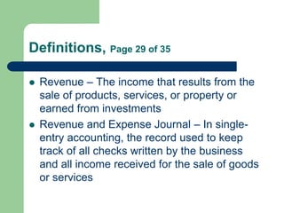 Definitions, Page 29 of 35
 Revenue – The income that results from the
sale of products, services, or property or
earned ...