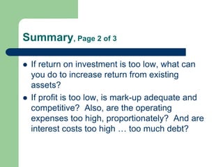 Summary, Page 2 of 3
 If return on investment is too low, what can
you do to increase return from existing
assets?
 If p...