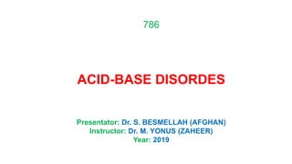 786
ACID-BASE DISORDES
Presentator: Dr. S. BESMELLAH (AFGHAN)
Instructor: Dr. M. YONUS (ZAHEER)
Year: 2019
 