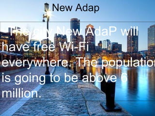 New Adap
The city New AdaP will
have free Wi-Fi
everywhere. The population
is going to be above 6
million.
 