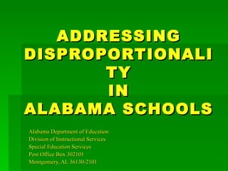 ADDRESSING DISPROPORTIONALITY  IN  ALABAMA SCHOOLS Alabama Department of Education Division of Instructional Services Special Education Services Post Office Box 302101 Montgomery, AL 36130-2101 