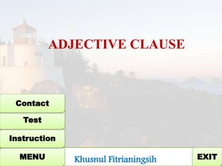 EXIT
ADJECTIVE CLAUSE
Khusnul FitrianingsihMENU
Instruction
Test
Contact
 