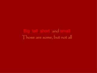 Big ,  tall ,  short ,  and   small Those are some, but not all 